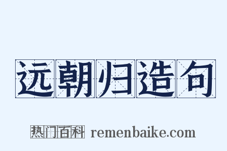 远朝归造句是什么意思的图片